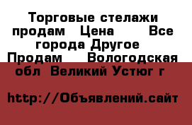 Торговые стелажи продам › Цена ­ 1 - Все города Другое » Продам   . Вологодская обл.,Великий Устюг г.